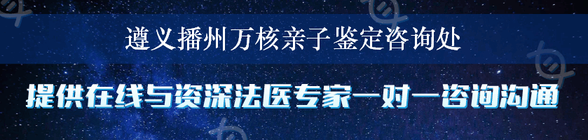 遵义播州万核亲子鉴定咨询处